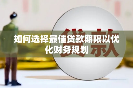 福田如何选择最佳贷款期限以优化财务规划