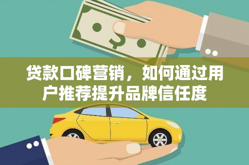 福田贷款口碑营销，如何通过用户推荐提升品牌信任度