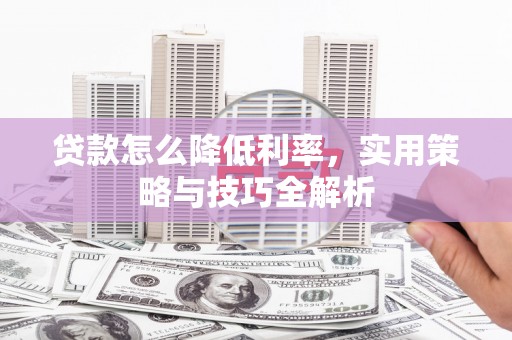 福田贷款怎么降低利率，实用策略与技巧全解析