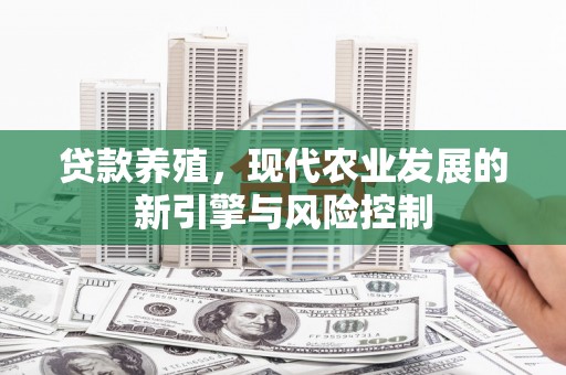 福田贷款养殖，现代农业发展的新引擎与风险控制