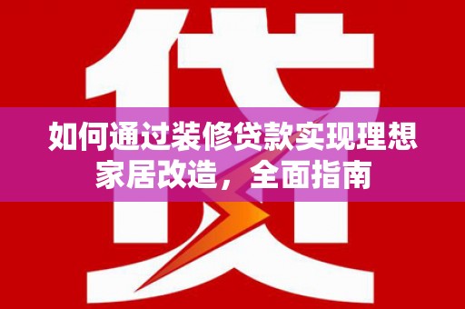 福田如何通过装修贷款实现理想家居改造，全面指南