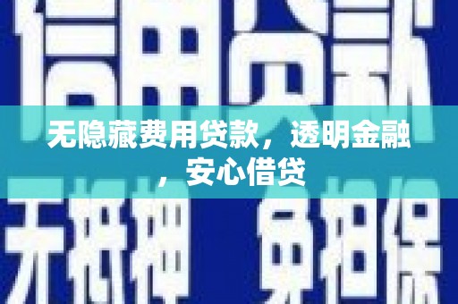 福田无隐藏费用贷款，透明金融，安心借贷