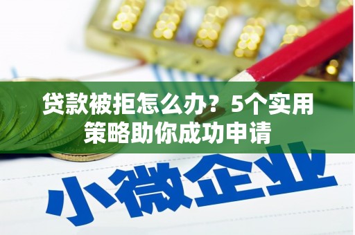 福田贷款被拒怎么办？5个实用策略助你成功申请