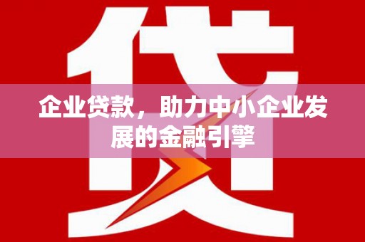 福田企业贷款，助力中小企业发展的金融引擎