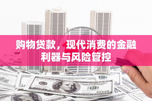 福田购物贷款，现代消费的金融利器与风险管控