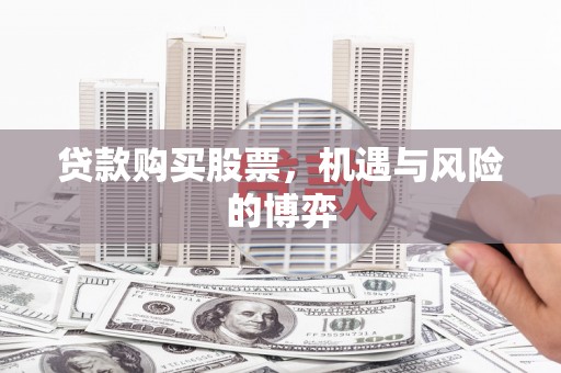 福田贷款购买股票，机遇与风险的博弈