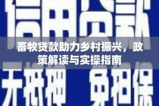 福田畜牧贷款助力乡村振兴，政策解读与实操指南