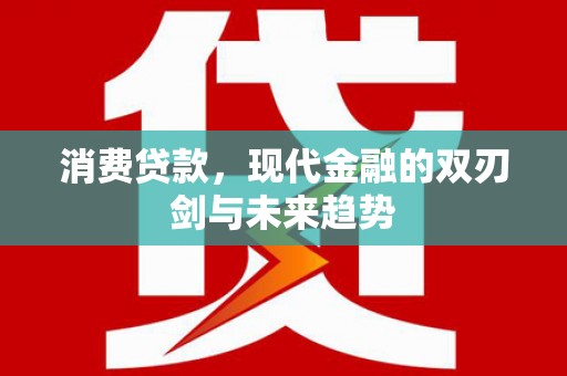 福田消费贷款，现代金融的双刃剑与未来趋势