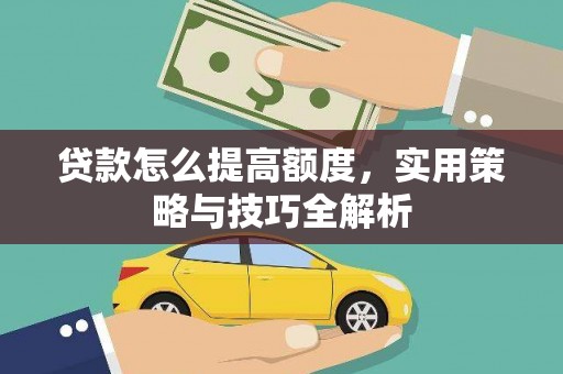 福田贷款怎么提高额度，实用策略与技巧全解析