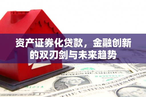 福田资产证券化贷款，金融创新的双刃剑与未来趋势