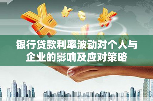福田银行贷款利率波动对个人与企业的影响及应对策略