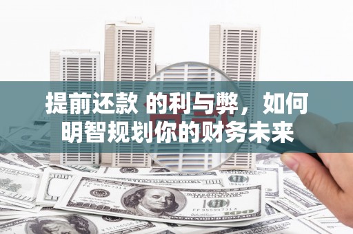 福田提前还款 的利与弊，如何明智规划你的财务未来