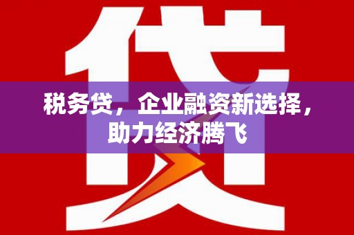 福田税务贷，企业融资新选择，助力经济腾飞