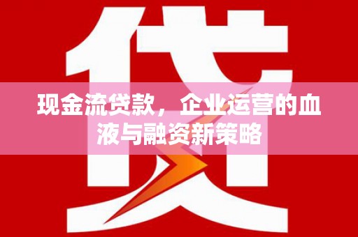 福田现金流贷款，企业运营的血液与融资新策略