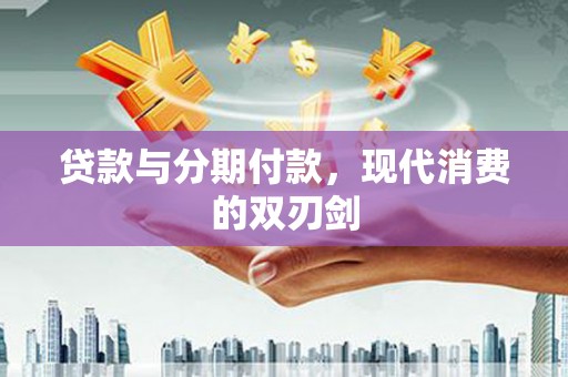 福田贷款与分期付款，现代消费的双刃剑