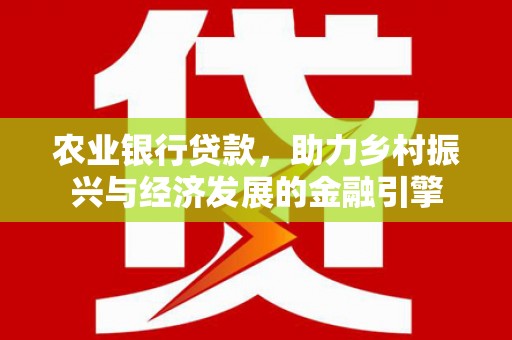 福田农业银行贷款，助力乡村振兴与经济发展的金融引擎