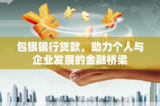 福田包银银行贷款，助力个人与企业发展的金融桥梁
