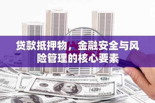 福田贷款抵押物，金融安全与风险管理的核心要素