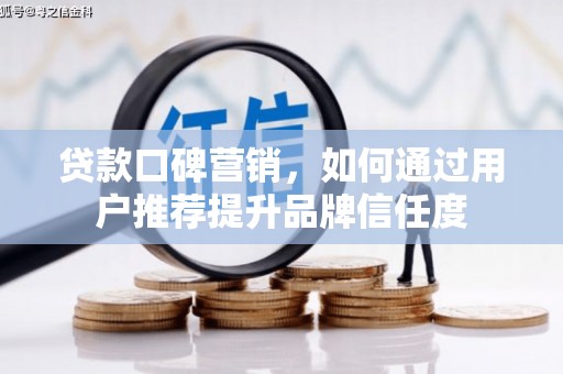 福田贷款口碑营销，如何通过用户推荐提升品牌信任度