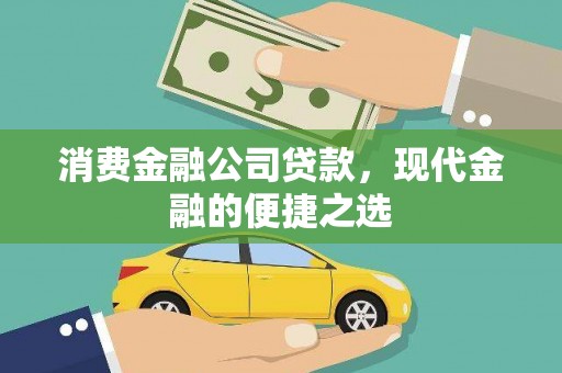 福田消费金融公司贷款，现代金融的便捷之选