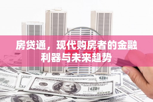 福田房贷通，现代购房者的金融利器与未来趋势
