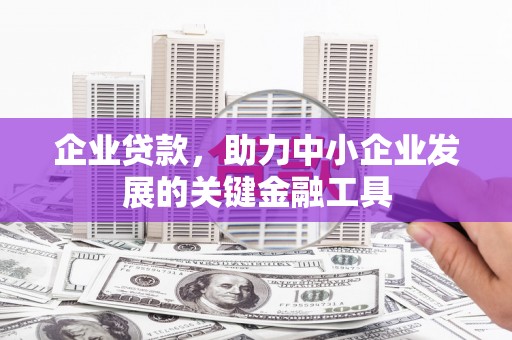 福田企业贷款，助力中小企业发展的关键金融工具