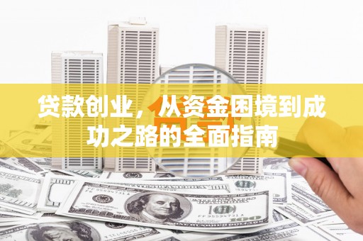 福田贷款创业，从资金困境到成功之路的全面指南