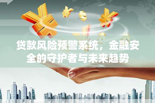 福田贷款风险预警系统，金融安全的守护者与未来趋势