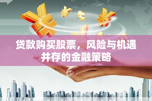 福田贷款购买股票，风险与机遇并存的金融策略