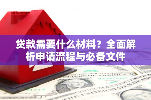 福田贷款需要什么材料？全面解析申请流程与必备文件