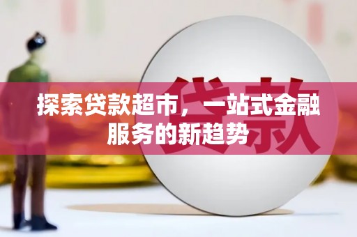 福田探索贷款超市，一站式金融服务的新趋势