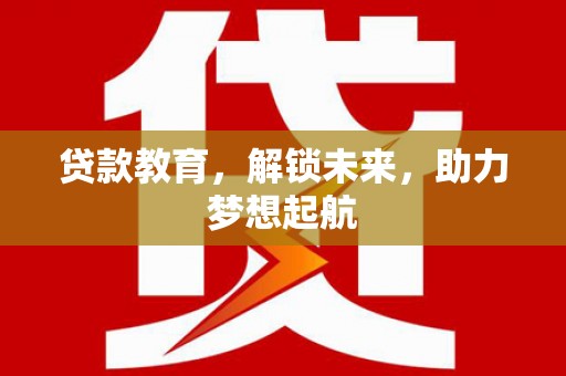 福田贷款教育，解锁未来，助力梦想起航