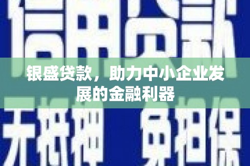福田银盛贷款，助力中小企业发展的金融利器