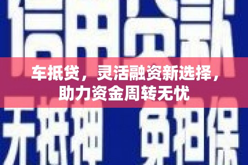 福田车抵贷，灵活融资新选择，助力资金周转无忧