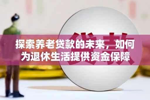 福田探索养老贷款的未来，如何为退休生活提供资金保障
