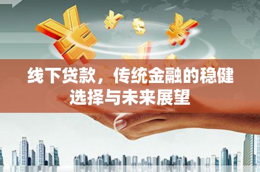 福田线下贷款，传统金融的稳健选择与未来展望