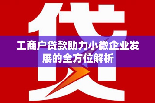 福田工商户贷款助力小微企业发展的全方位解析