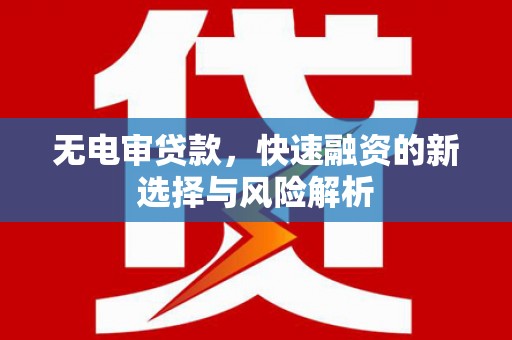 福田无电审贷款，快速融资的新选择与风险解析