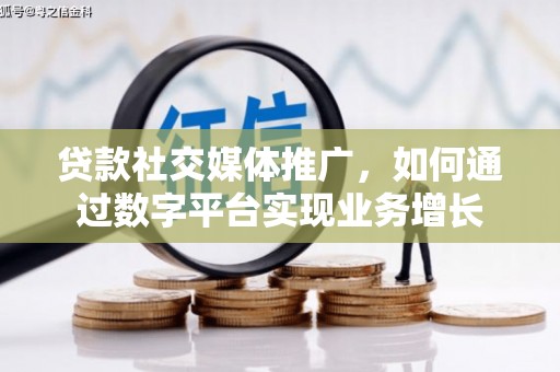 福田贷款社交媒体推广，如何通过数字平台实现业务增长