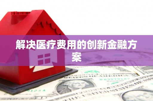福田解决医疗费用的创新金融方案