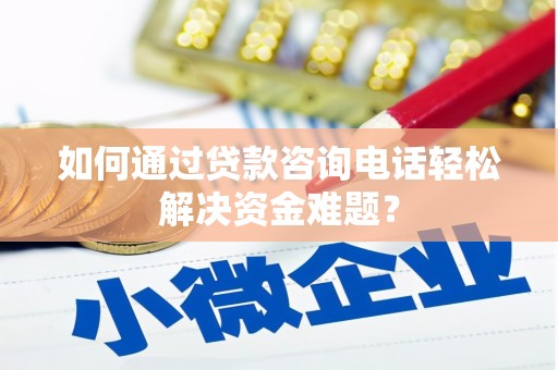 福田如何通过贷款咨询电话轻松解决资金难题？