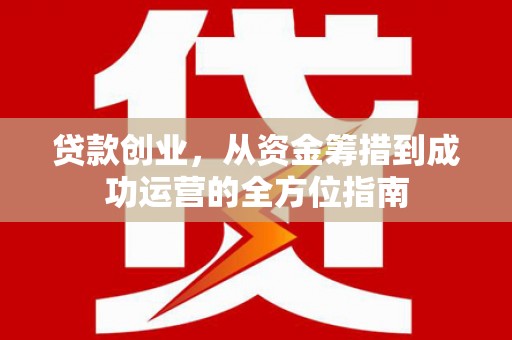 福田贷款创业，从资金筹措到成功运营的全方位指南