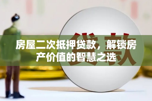 福田房屋二次抵押贷款，解锁房产价值的智慧之选