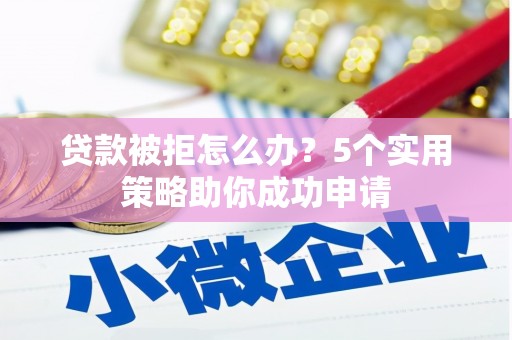 福田贷款被拒怎么办？5个实用策略助你成功申请