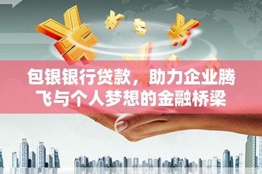 福田包银银行贷款，助力企业腾飞与个人梦想的金融桥梁