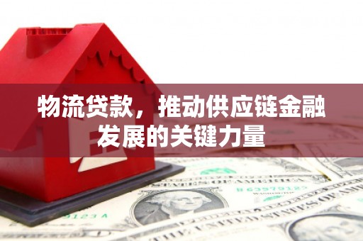 福田物流贷款，推动供应链金融发展的关键力量