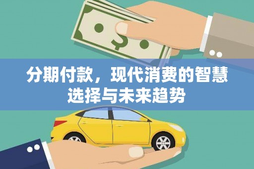 福田分期付款，现代消费的智慧选择与未来趋势