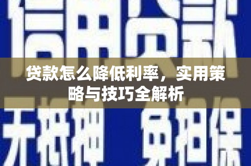 福田贷款怎么降低利率，实用策略与技巧全解析