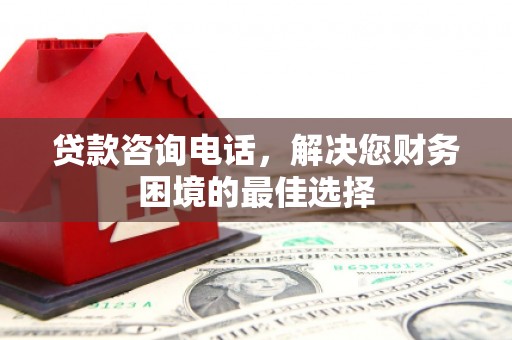 福田贷款咨询电话，解决您财务困境的最佳选择