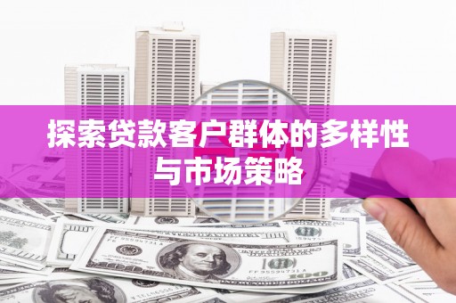 福田探索贷款客户群体的多样性与市场策略